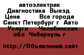 автоэлектрик. Диагностика. Выезд › Цена ­ 500 - Все города, Санкт-Петербург г. Авто » Услуги   . Челябинская обл.,Чебаркуль г.